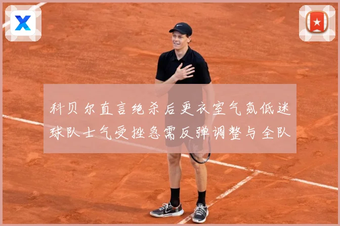 科贝尔直言绝杀后更衣室气氛低迷球队士气受挫急需反弹调整与全队成长观察：最新赛事动态与深度分析
