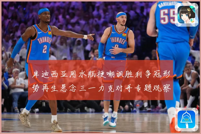 库迪西亚用水瓶梗嘲讽胜利争冠形势再生悬念三一力克对手专题观察：最新赛事动态与深度分析