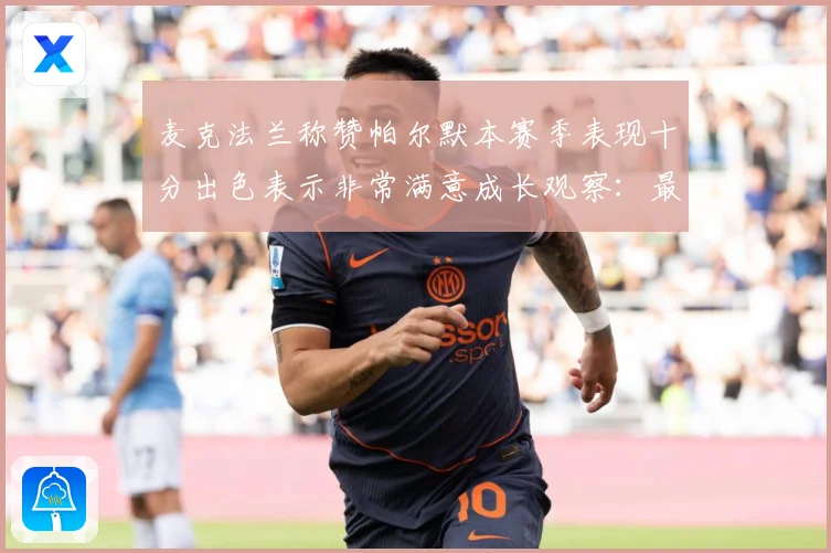 麦克法兰称赞帕尔默本赛季表现十分出色表示非常满意成长观察：最新赛事动态与深度分析