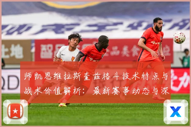 师凯恩维拉斯奎兹格斗技术特点与战术价值解析：最新赛事动态与深度分析