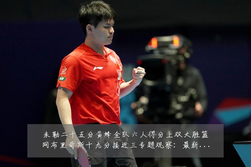 米勒二十五分黄蜂全队六人得分上双大胜篮网布里奇斯十九分接近三专题观察：最新赛事动态与深度分析
