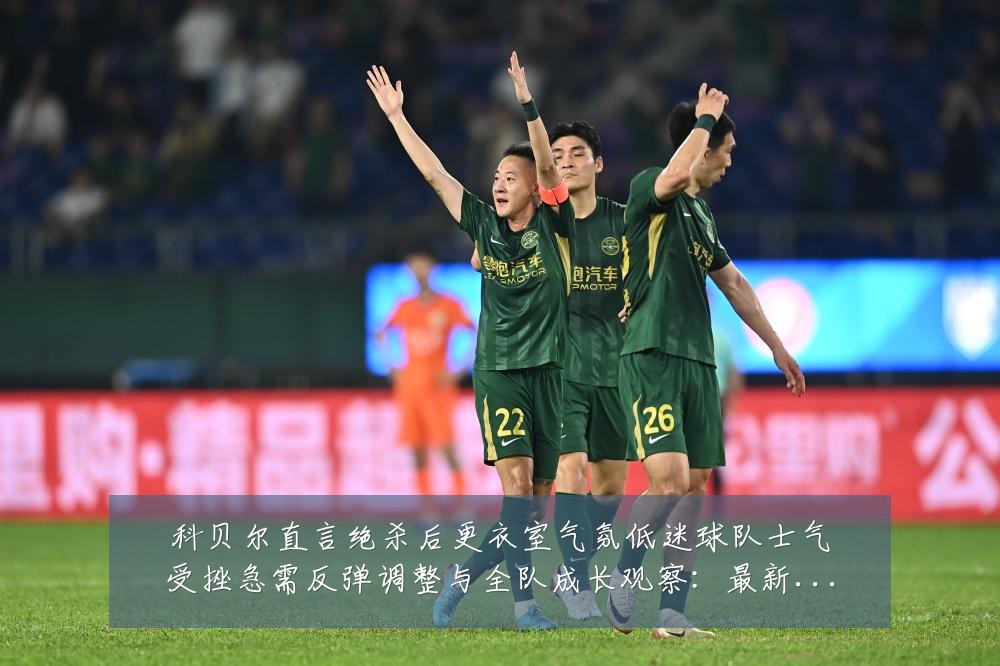 科贝尔直言绝杀后更衣室气氛低迷球队士气受挫急需反弹调整与全队成长观察:最新赛事动态与深度分析