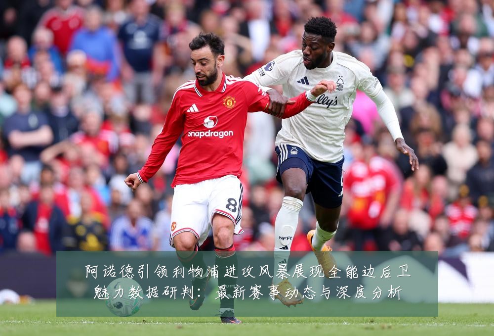 阿诺德引领利物浦进攻风暴展现全能边后卫魅力数据研判:最新赛事动态与深度分析