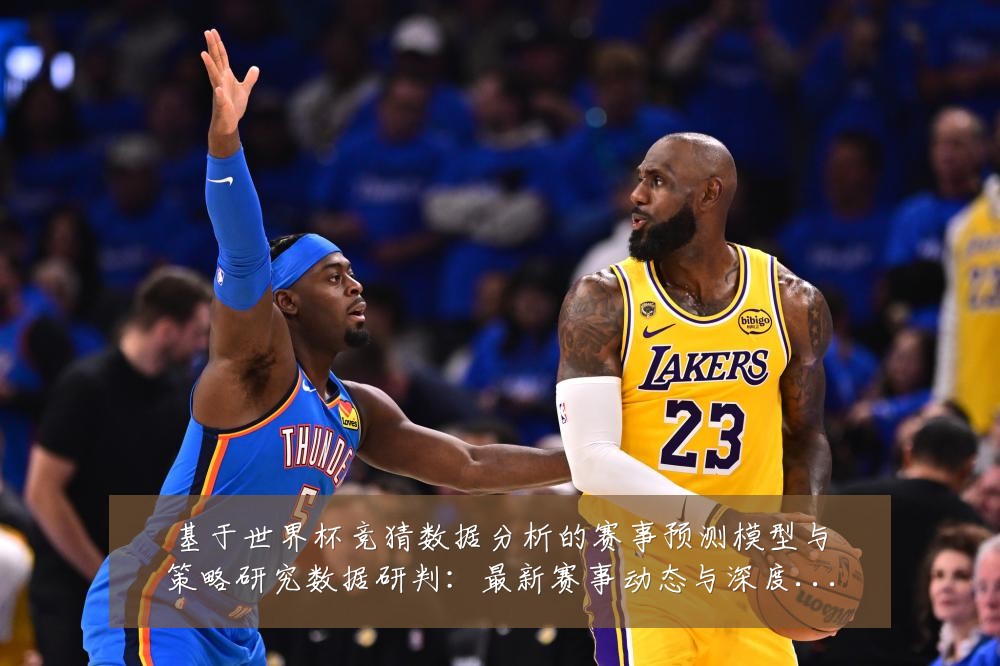 基于世界杯竞猜数据分析的赛事预测模型与策略研究数据研判：最新赛事动态与深度分析