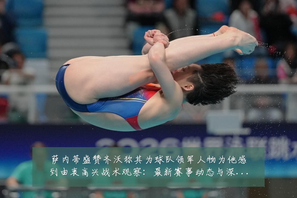 萨内蒂盛赞齐沃称其为球队领军人物为他感到由衷高兴战术观察：最新赛事动态与深度分析